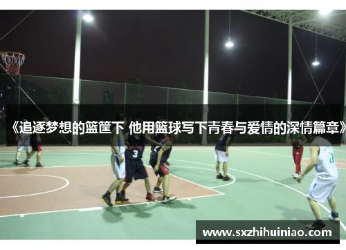《追逐梦想的篮筐下 他用篮球写下青春与爱情的深情篇章》